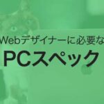 Webデザイナーに必要なPCスペックを現役のプロが解説