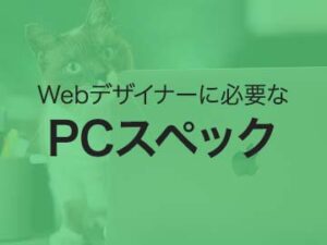 Webデザイナーに必要なPCスペックを現役のプロが解説