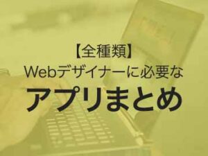【全種類】Webデザイナーに必要なアプリまとめ